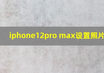 iphone12pro max设置照片尺寸